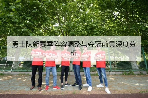 勇士队新赛季阵容调整与夺冠前景深度分析
